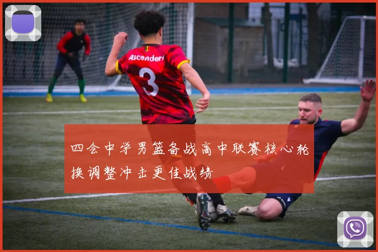 四会中学男篮备战高中联赛核心轮换调整冲击更佳战绩