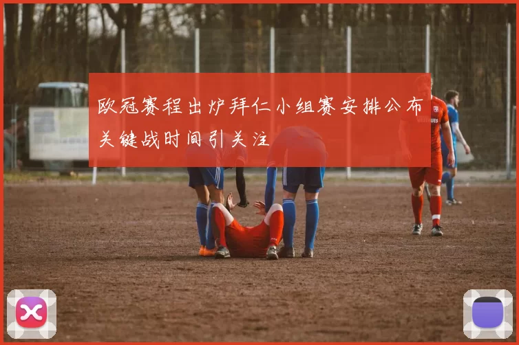 欧冠赛程出炉拜仁小组赛安排公布关键战时间引关注