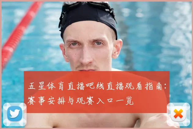 五星体育直播吧线直播观看指南：赛事安排与观赛入口一览
