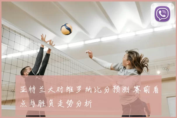 亚特兰大对维罗纳比分预测 赛前看点与胜负走势分析