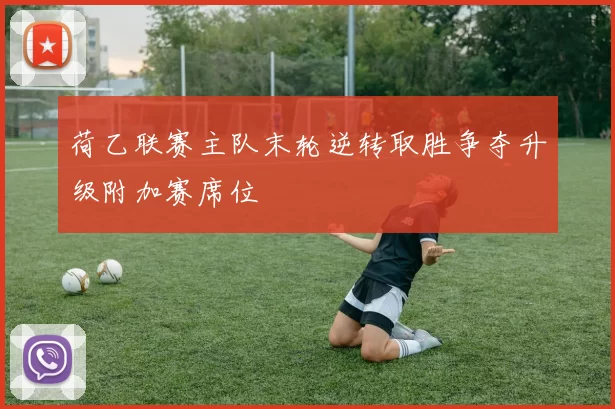 荷乙联赛主队末轮逆转取胜争夺升级附加赛席位