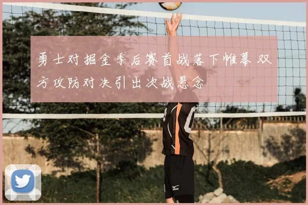 勇士对掘金季后赛首战落下帷幕 双方攻防对决引出次战悬念