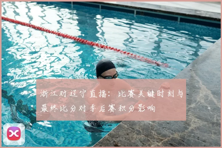 浙江对辽宁直播：比赛关键时刻与最终比分对季后赛积分影响