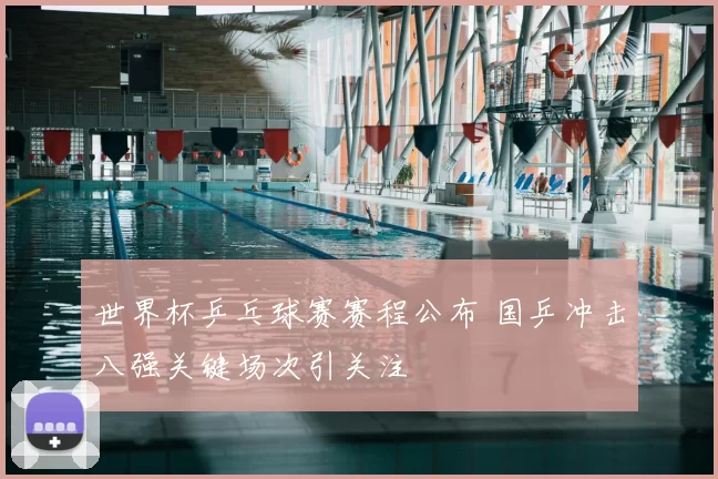 世界杯乒乓球赛赛程公布 国乒冲击八强关键场次引关注