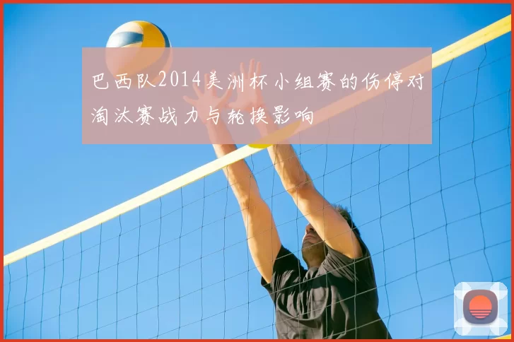 巴西队2014美洲杯小组赛的伤停对淘汰赛战力与轮换影响