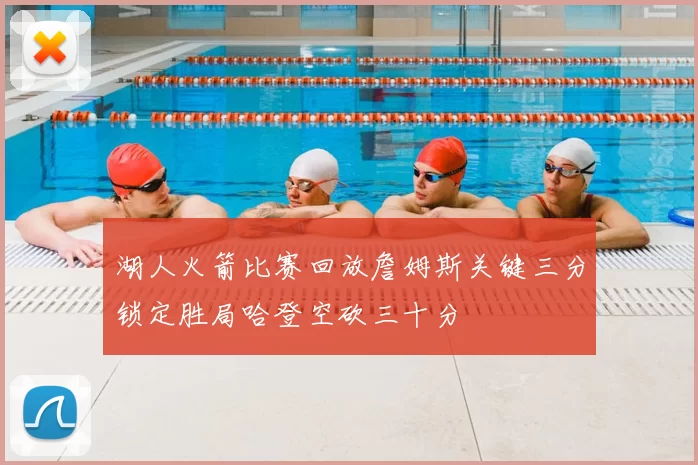 湖人火箭比赛回放詹姆斯关键三分锁定胜局哈登空砍三十分