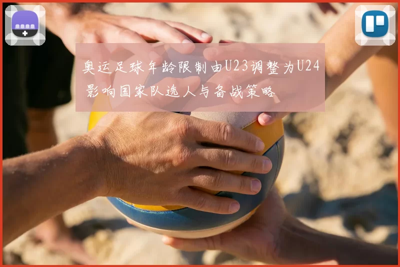 奥运足球年龄限制由U23调整为U24 影响国家队选人与备战策略