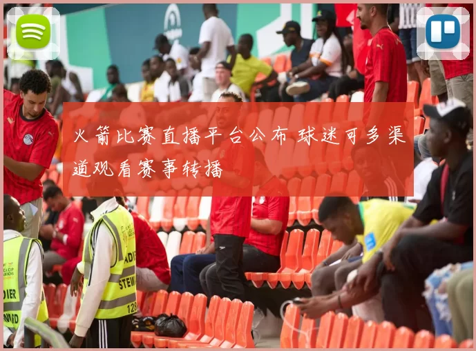 火箭比赛直播平台公布 球迷可多渠道观看赛事转播