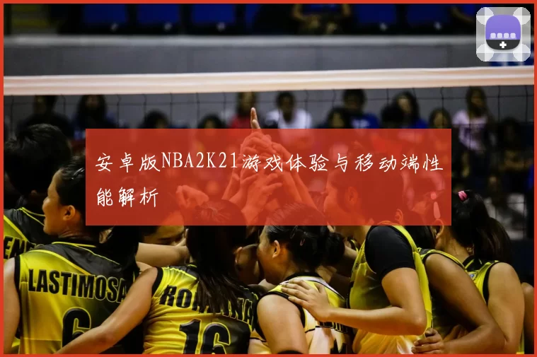 安卓版NBA2K21游戏体验与移动端性能解析