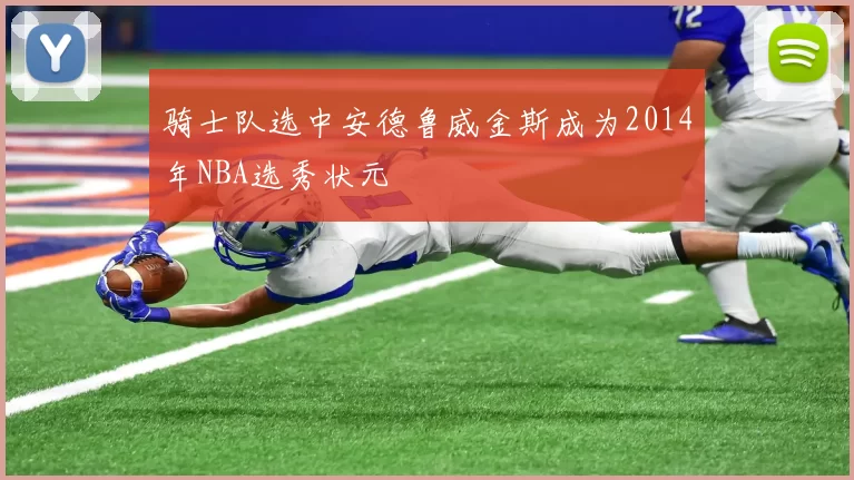 骑士队选中安德鲁威金斯成为2014年NBA选秀状元