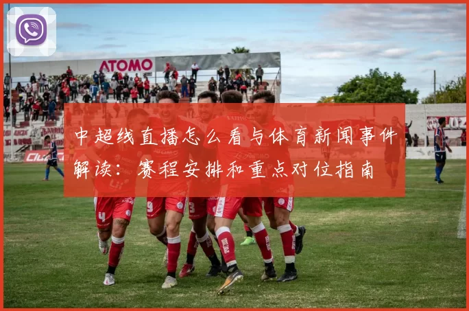 中超线直播怎么看与体育新闻事件解读:赛程安排和重点对位指南