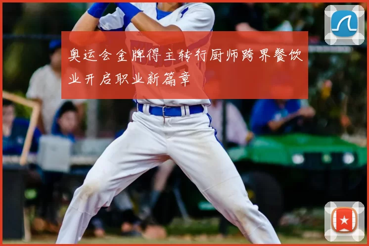 奥运会金牌得主转行厨师跨界餐饮业开启职业新篇章