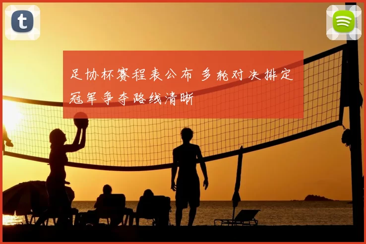 足协杯赛程表公布 多轮对决排定 冠军争夺路线清晰