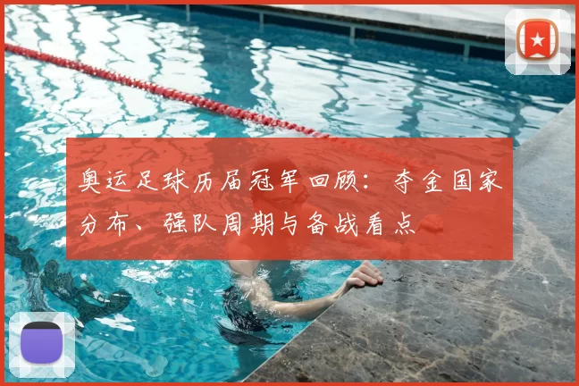 奥运足球历届冠军回顾：夺金国家分布、强队周期与备战看点