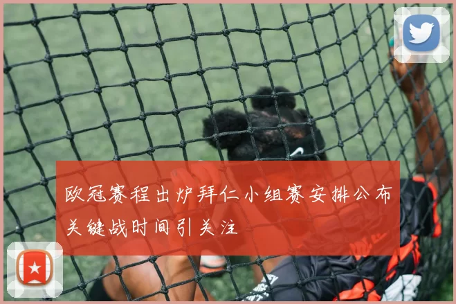 欧冠赛程出炉拜仁小组赛安排公布关键战时间引关注