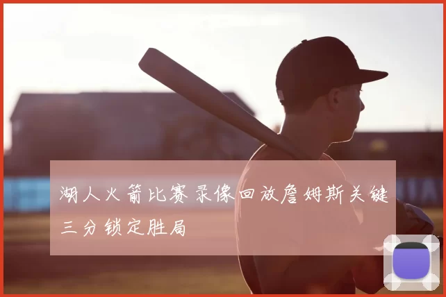 湖人火箭比赛录像回放詹姆斯关键三分锁定胜局