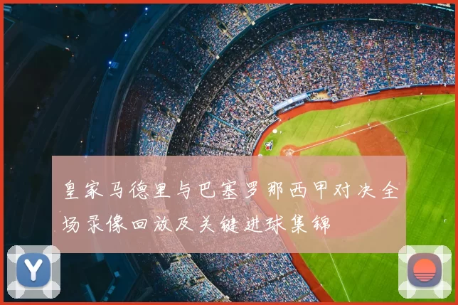 皇家马德里与巴塞罗那西甲对决全场录像回放及关键进球集锦