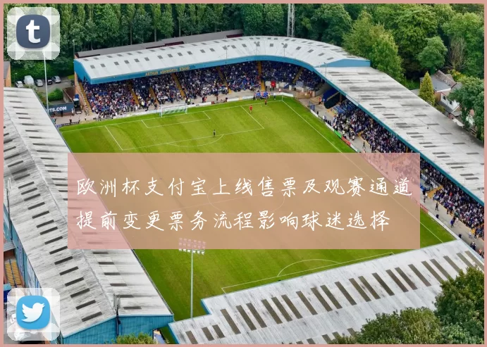 欧洲杯支付宝上线售票及观赛通道提前变更票务流程影响球迷选择