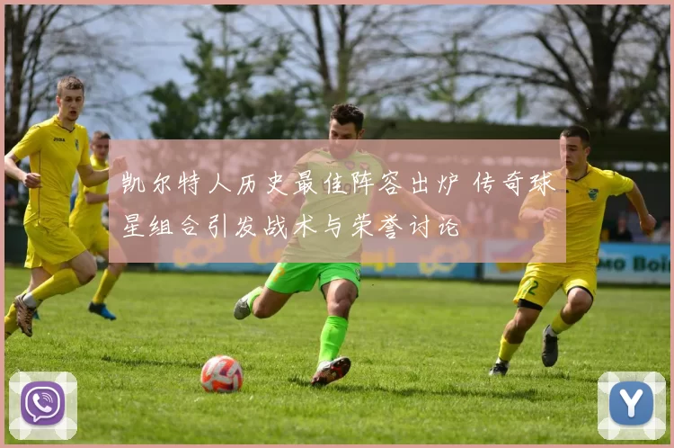 凯尔特人历史最佳阵容出炉 传奇球星组合引发战术与荣誉讨论