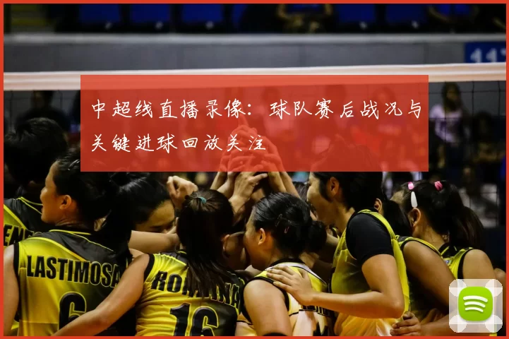 中超线直播录像:球队赛后战况与关键进球回放关注