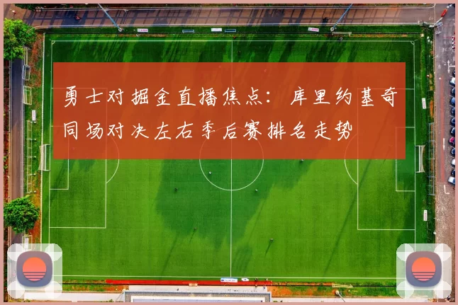 勇士对掘金直播焦点：库里约基奇同场对决左右季后赛排名走势