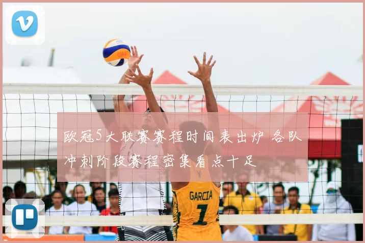 欧冠5大联赛赛程时间表出炉 各队冲刺阶段赛程密集看点十足