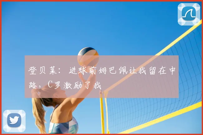登贝莱：进球前姆巴佩让我留在中路，C罗激励了我