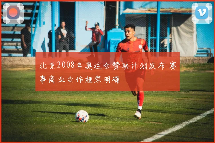 北京2008年奥运会赞助计划发布 赛事商业合作框架明确