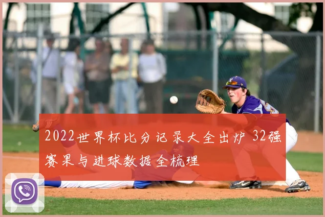 2022世界杯比分记录大全出炉 32强赛果与进球数据全梳理
