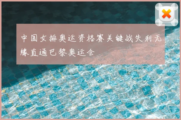 中国女排奥运资格赛关键战失利无缘直通巴黎奥运会