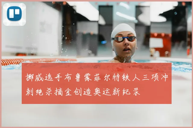 挪威选手布鲁蒙菲尔特铁人三项冲刺绝杀摘金创造奥运新纪录