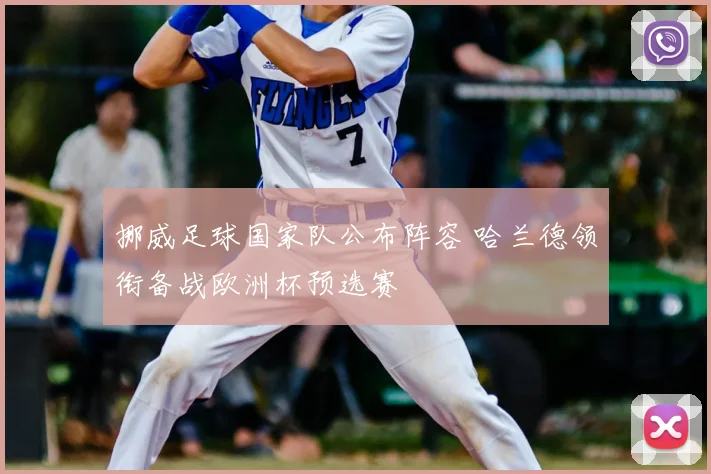 挪威足球国家队公布阵容 哈兰德领衔备战欧洲杯预选赛