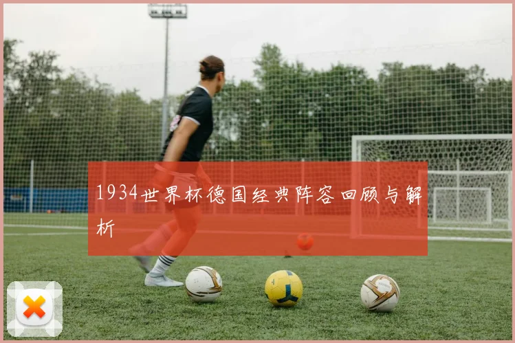 1934世界杯德国经典阵容回顾与解析