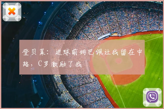 登贝莱：进球前姆巴佩让我留在中路，C罗激励了我