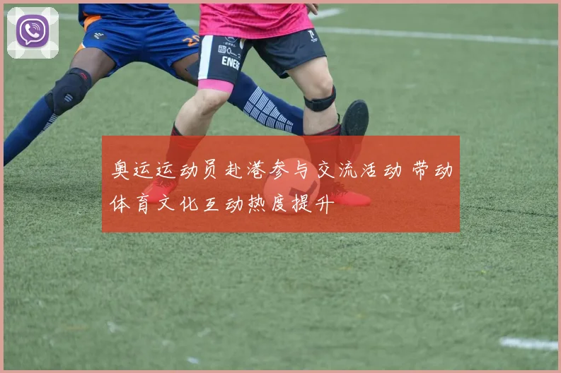 奥运运动员赴港参与交流活动 带动体育文化互动热度提升