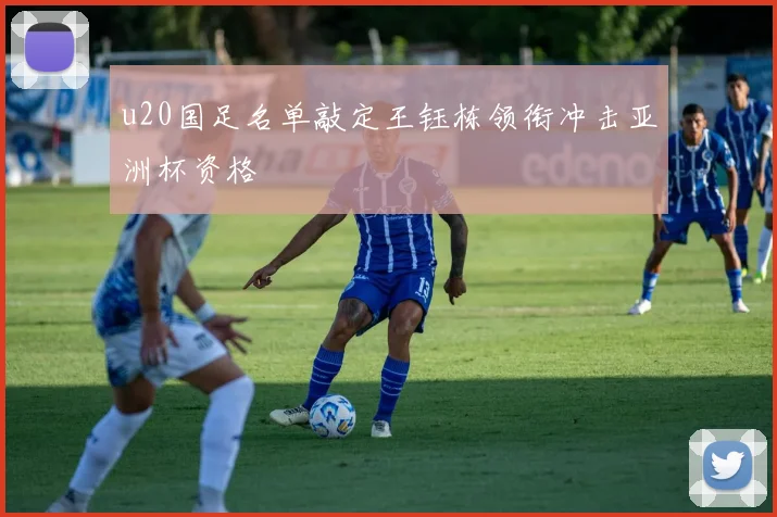 u20国足名单敲定王钰栋领衔冲击亚洲杯资格