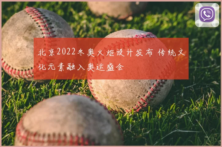 北京2022冬奥火炬设计发布 传统文化元素融入奥运盛会
