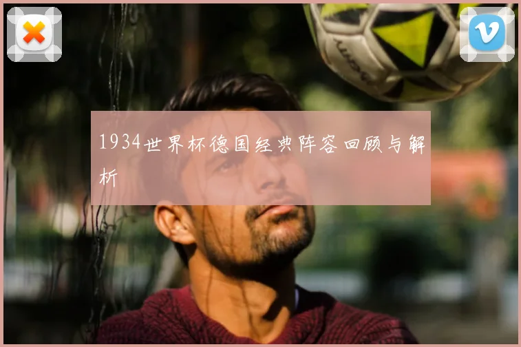 1934世界杯德国经典阵容回顾与解析