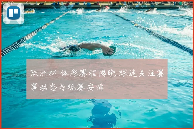 欧洲杯 体彩赛程揭晓 球迷关注赛事动态与观赛安排