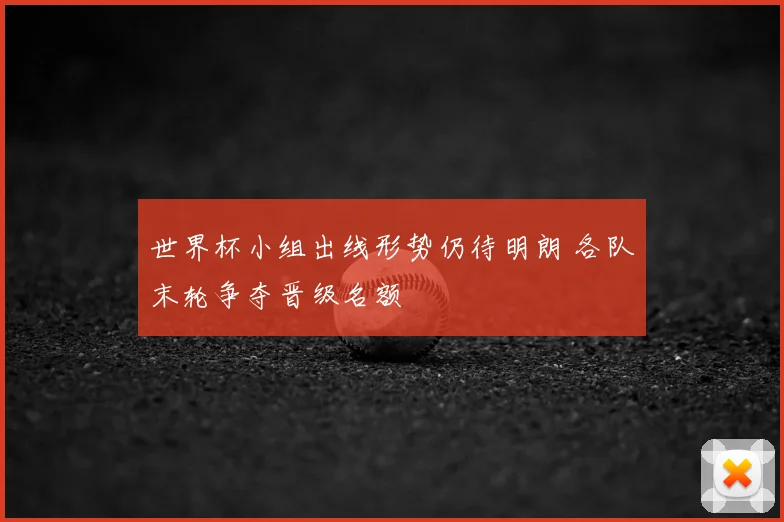 世界杯小组出线形势仍待明朗 各队末轮争夺晋级名额
