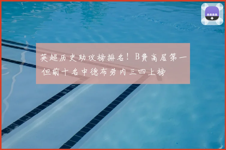 英超历史助攻榜排名！B费高居第一 但前十名中德布劳内三四上榜