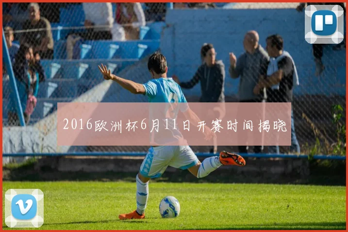 2016欧洲杯6月11日开赛时间揭晓