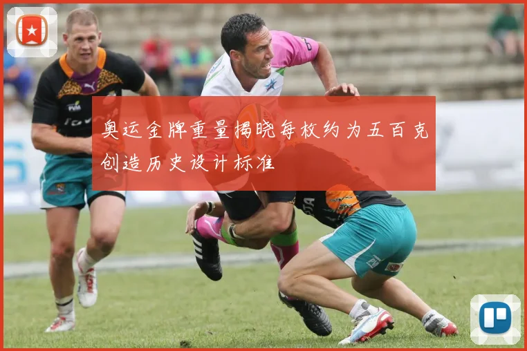 奥运金牌重量揭晓每枚约为五百克创造历史设计标准