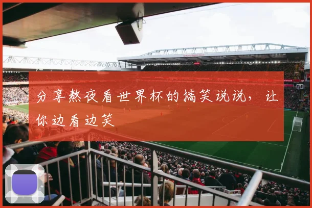 分享熬夜看世界杯的搞笑说说,让你边看边笑