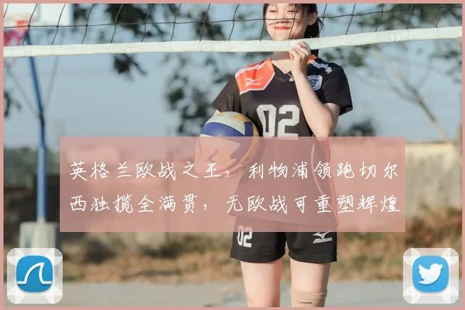 英格兰欧战之王，利物浦领跑切尔西独揽全满贯，无欧战可重塑辉煌