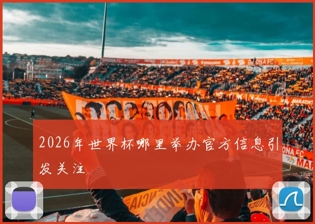 2026年世界杯哪里举办官方信息引发关注