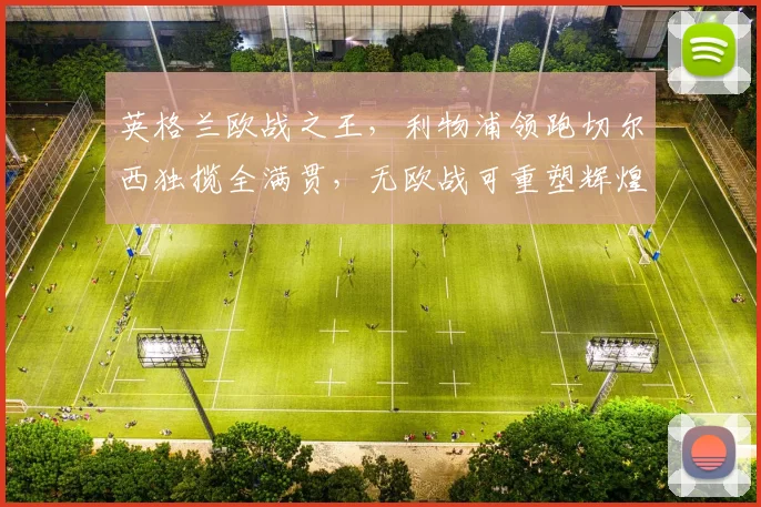 英格兰欧战之王，利物浦领跑切尔西独揽全满贯，无欧战可重塑辉煌