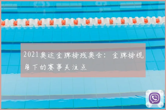 2021奥运金牌榜残奥会:金牌榜视角下的赛事关注点