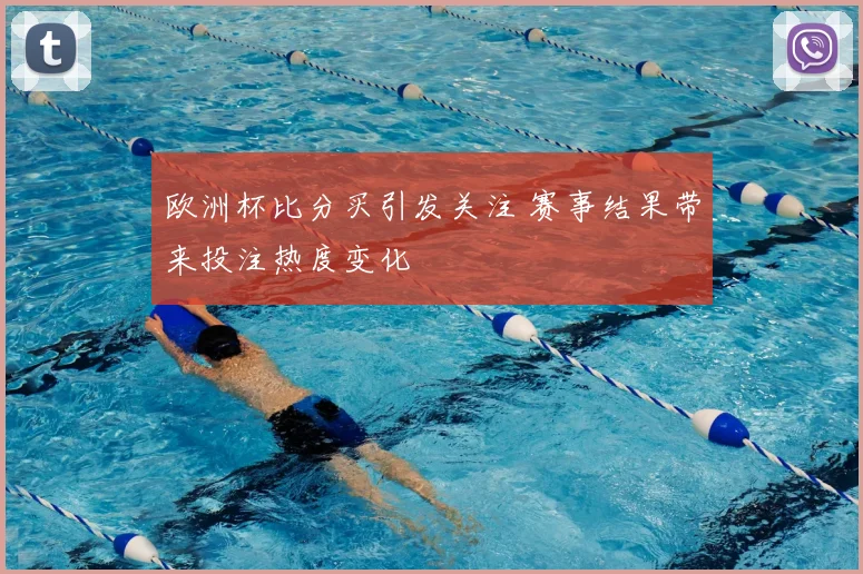 欧洲杯比分买引发关注 赛事结果带来投注热度变化