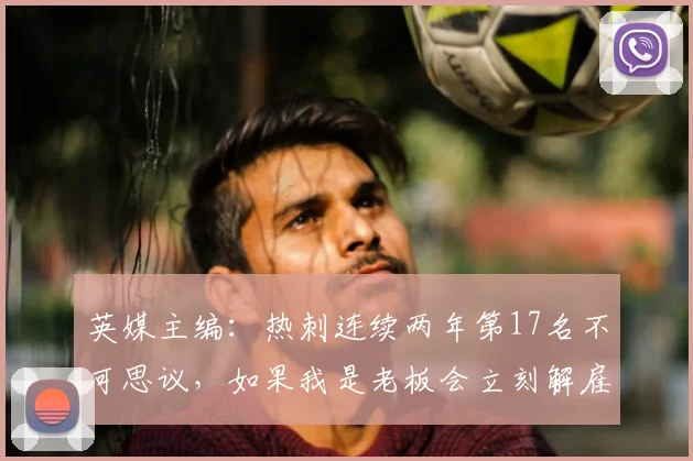 英媒主编：热刺连续两年第17名不可思议，如果我是老板会立刻解雇兰格和维奈